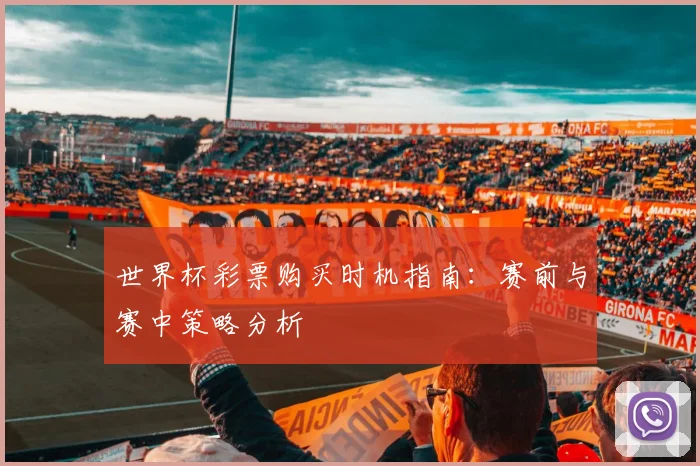 世界杯彩票购买时机指南:赛前与赛中策略分析