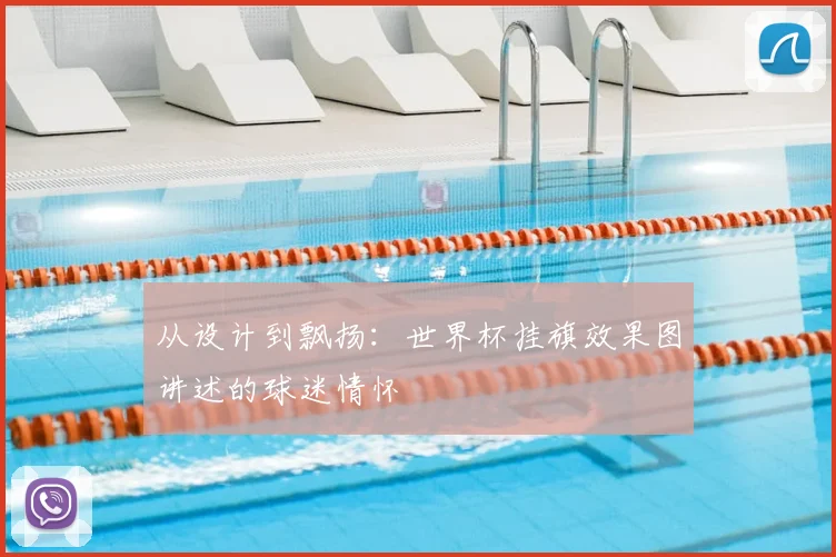 从设计到飘扬：世界杯挂旗效果图讲述的球迷情怀