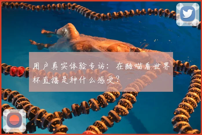 用户真实体验专访：在酷喵看世界杯直播是种什么感受？