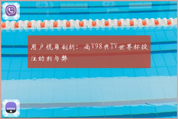 用户视角剖析：尚V98典TV世界杯投注的利与弊