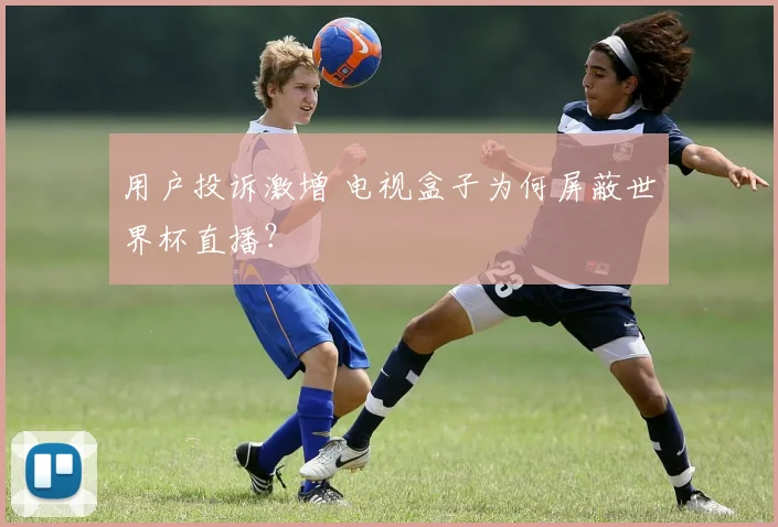 用户投诉激增 电视盒子为何屏蔽世界杯直播？