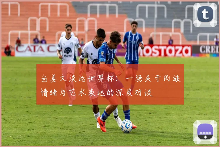 当姜文谈论世界杯：一场关于民族情绪与艺术表达的深度对谈