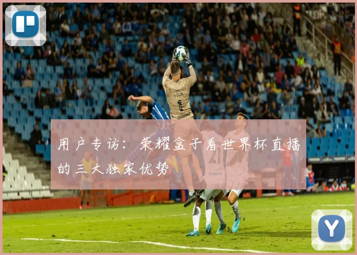 用户专访：荣耀盒子看世界杯直播的三大独家优势