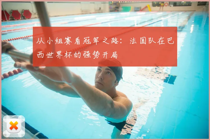 从小组赛看冠军之路：法国队在巴西世界杯的强势开局