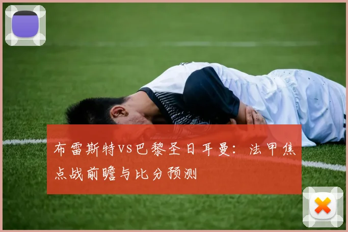 布雷斯特vs巴黎圣日耳曼：法甲焦点战前瞻与比分预测