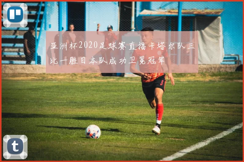 亚洲杯2020足球赛直播卡塔尔队三比一胜日本队成功卫冕冠军