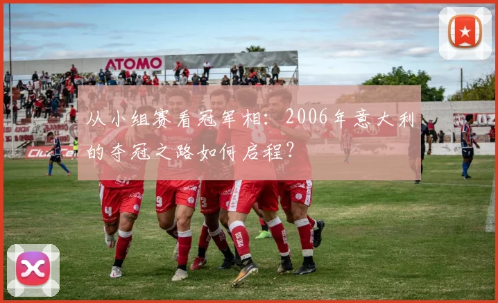 从小组赛看冠军相：2006年意大利的夺冠之路如何启程？