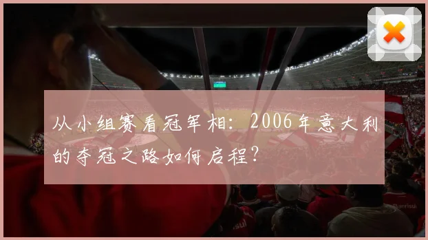 从小组赛看冠军相：2006年意大利的夺冠之路如何启程？