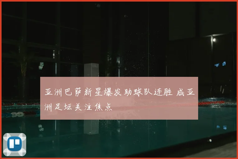 亚洲巴萨新星爆发助球队连胜 成亚洲足坛关注焦点