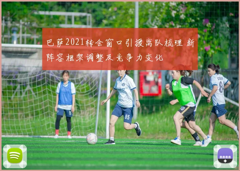 巴萨2021转会窗口引援离队梳理 新阵容框架调整及竞争力变化