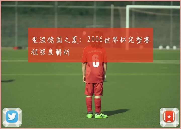 重温德国之夏：2006世界杯完整赛程深度解析