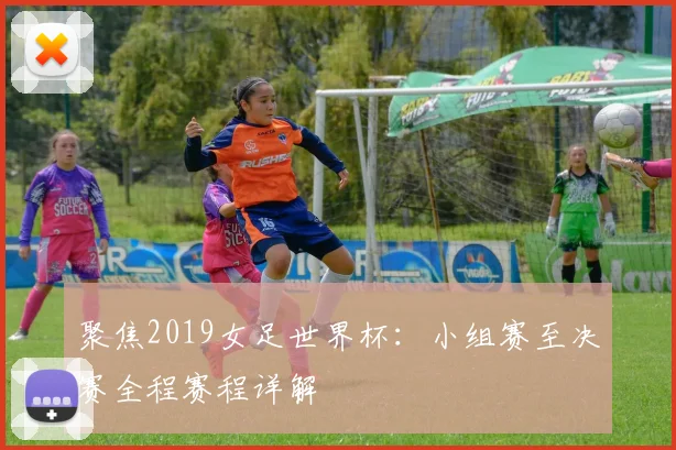 聚焦2019女足世界杯：小组赛至决赛全程赛程详解